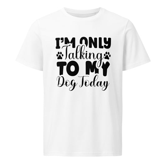 Funny eco-friendly dog lover t-shirt – “I’m Only Talking to My Dog Today” front view